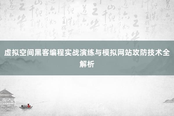 虚拟空间黑客编程实战演练与模拟网站攻防技术全解析