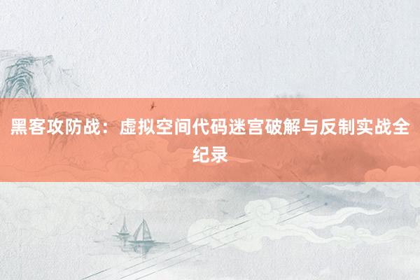 黑客攻防战：虚拟空间代码迷宫破解与反制实战全纪录